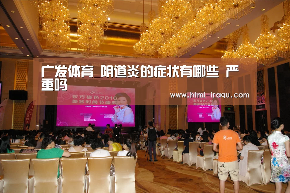 广发体育_阴道炎的症状有哪些 严重吗
