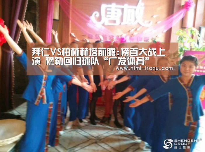 拜仁VS柏林赫塔前瞻:榜首大战上演 穆勒回归球队“广发体育”
