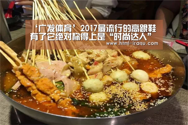 ‘广发体育’2017最流行的高跟鞋 有了它绝对称得上是“时尚达人”(图3) 广发体育