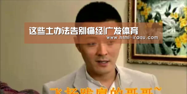 这些土办法告别痛经|广发体育(图3) 广发(中国)
