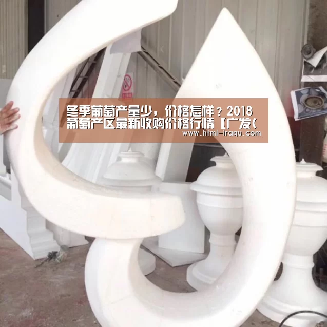 冬季葡萄产量少,价格怎样?2018葡萄产区最新收购价格行情【广发(中国)】(图2) 广发体育