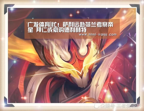 广发体育|忙！萨利远赴荷兰考察帝星 拜仁或豪购德利赫特